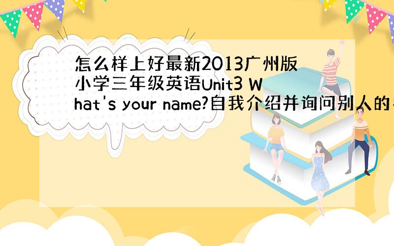 怎么样上好最新2013广州版小学三年级英语Unit3 What's your name?自我介绍并询问别人的名字