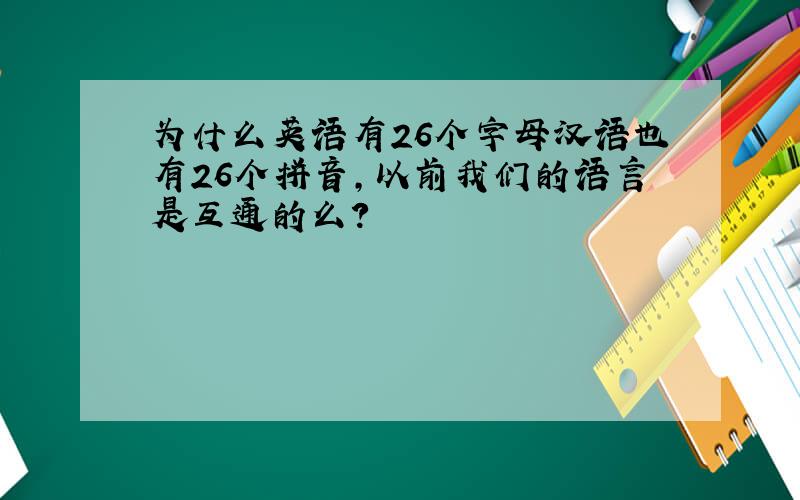 为什么英语有26个字母汉语也有26个拼音,以前我们的语言是互通的么?