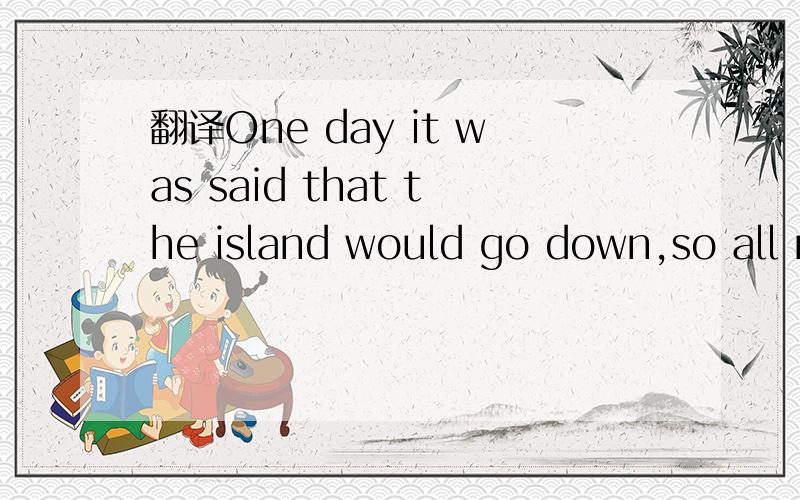 翻译One day it was said that the island would go down,so all m