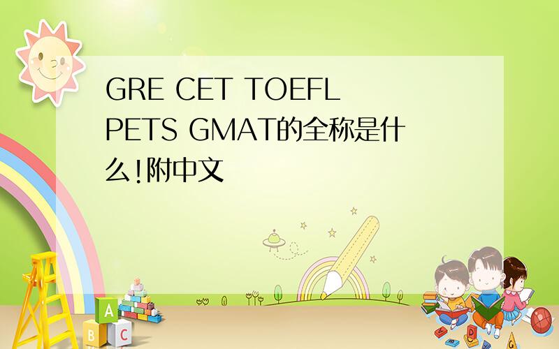 GRE CET TOEFL PETS GMAT的全称是什么!附中文