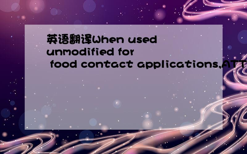 英语翻译When used unmodified for food contact applications,ATTAN