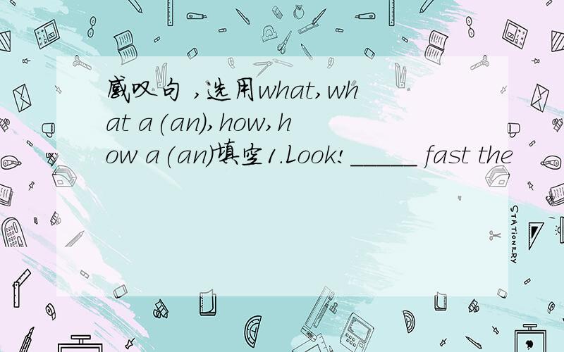 感叹句 ,选用what,what a(an),how,how a(an)填空1.Look!_____ fast the