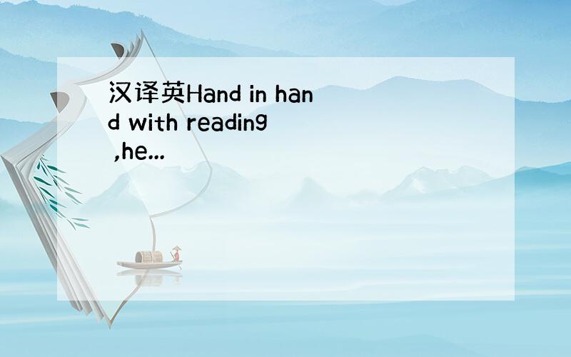 汉译英Hand in hand with reading ,he...