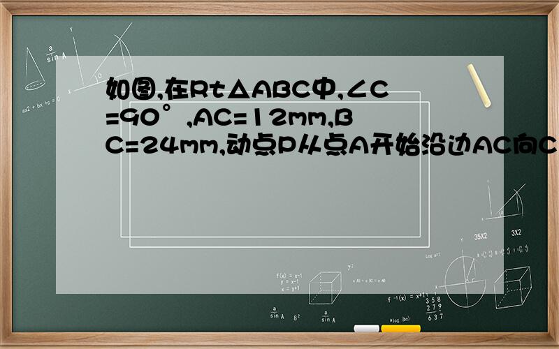 如图,在Rt△ABC中,∠C=90°,AC=12mm,BC=24mm,动点P从点A开始沿边AC向C以2mm/s的速度移动