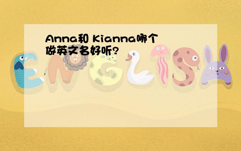 Anna和 Kianna哪个做英文名好听?