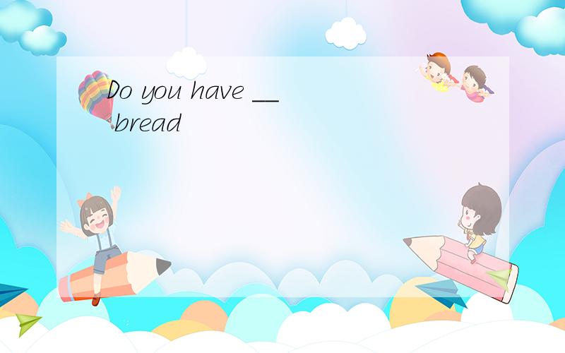 Do you have __ bread