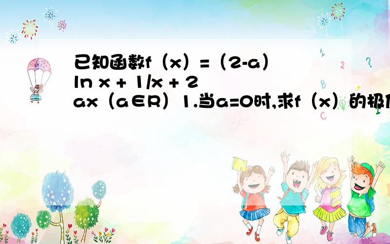 已知函数f（x）=（2-a）ln x + 1/x + 2ax（a∈R）1.当a=0时,求f（x）的极值2