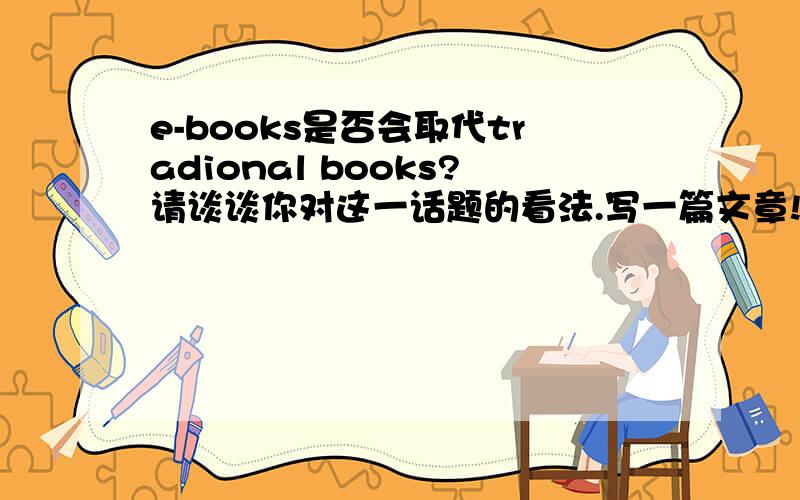 e-books是否会取代tradional books?请谈谈你对这一话题的看法.写一篇文章!