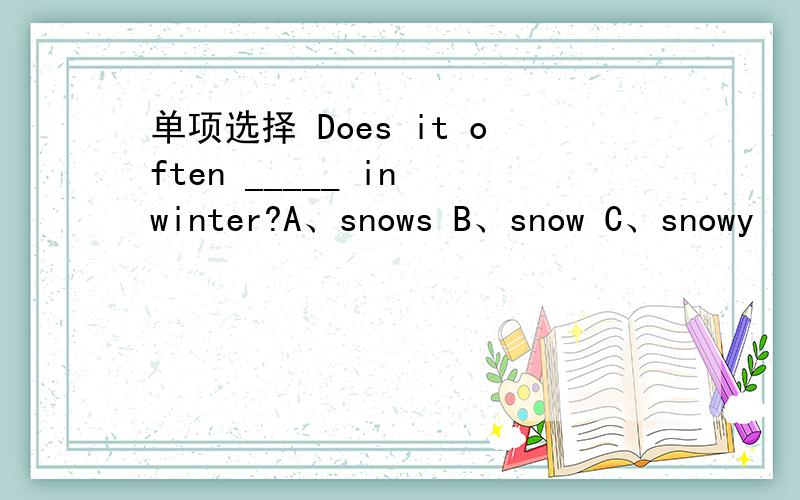 单项选择 Does it often _____ in winter?A、snows B、snow C、snowy