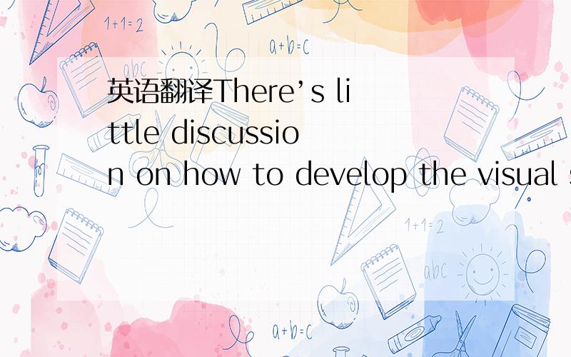 英语翻译There’s little discussion on how to develop the visual s