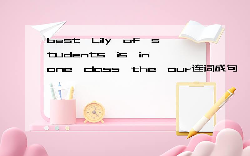best,Lily,of,students,is,in,one,class,the,our连词成句