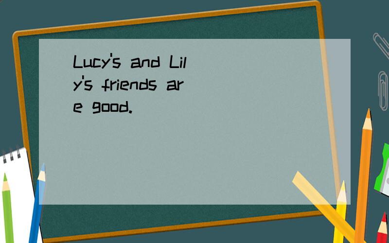 Lucy's and Lily's friends are good.