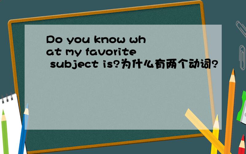 Do you know what my favorite subject is?为什么有两个动词?