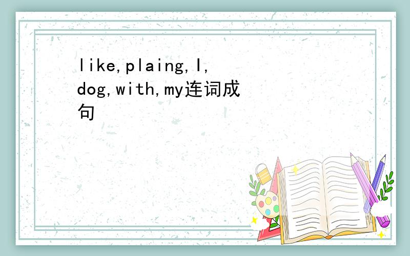 like,plaing,I,dog,with,my连词成句