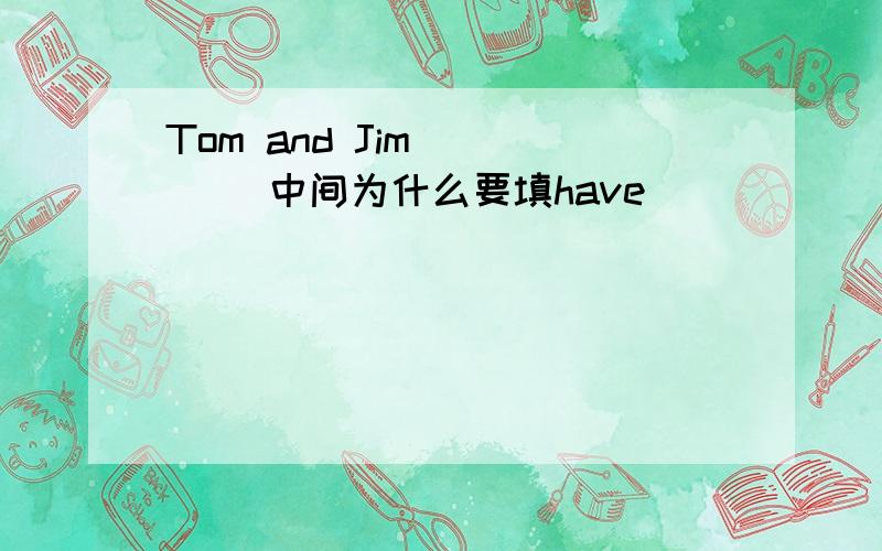 Tom and Jim ____ 中间为什么要填have