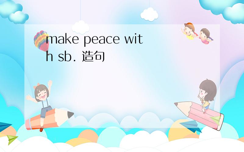 make peace with sb. 造句