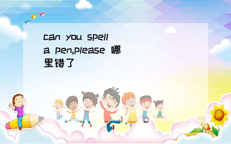can you spell a pen,please 哪里错了