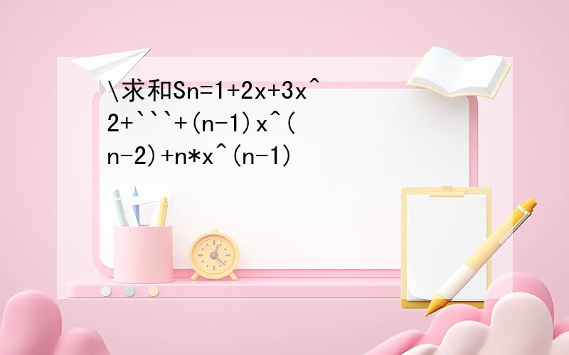 \求和Sn=1+2x+3x^2+```+(n-1)x^(n-2)+n*x^(n-1)
