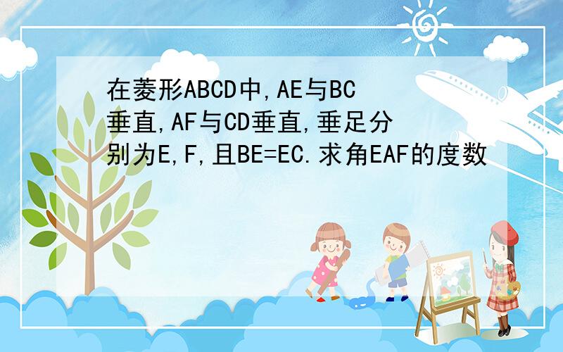 在菱形ABCD中,AE与BC垂直,AF与CD垂直,垂足分别为E,F,且BE=EC.求角EAF的度数
