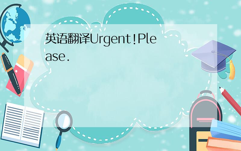 英语翻译Urgent!Please.