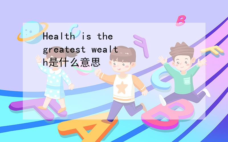 Health is the greatest wealth是什么意思