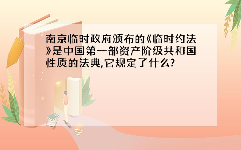 南京临时政府颁布的《临时约法》是中国第一部资产阶级共和国性质的法典,它规定了什么?