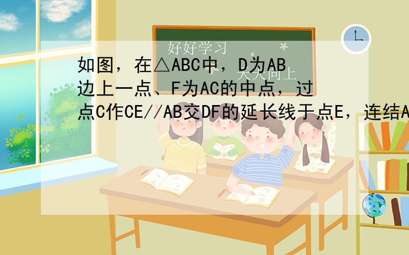 如图，在△ABC中，D为AB边上一点、F为AC的中点，过点C作CE//AB交DF的延长线于点E，连结AE．（1）求证：四