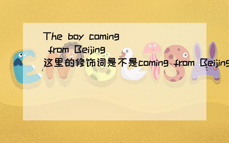 The boy coming from Beijing 这里的修饰词是不是coming from Beijing 被修饰