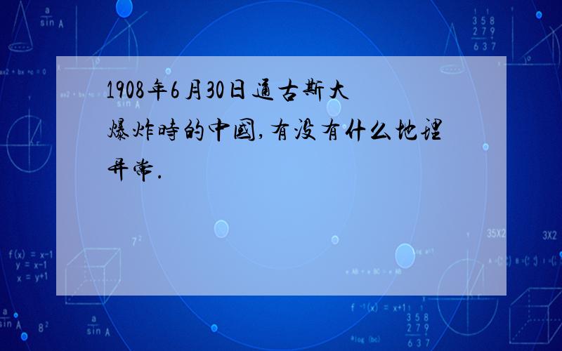 1908年6月30日通古斯大爆炸时的中国,有没有什么地理异常.