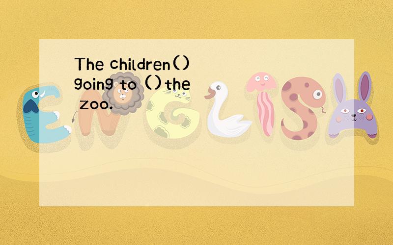 The children()going to ()the zoo.