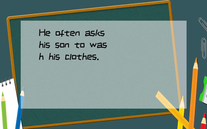 He often asks his son to wash his clothes.