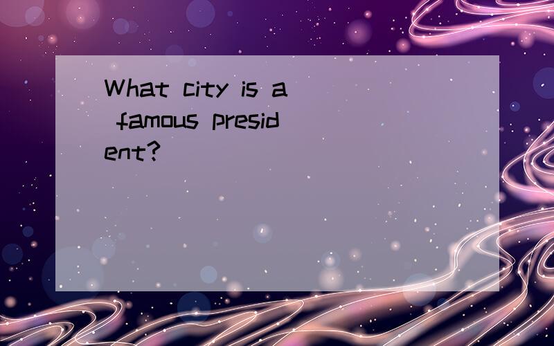 What city is a famous president?___________