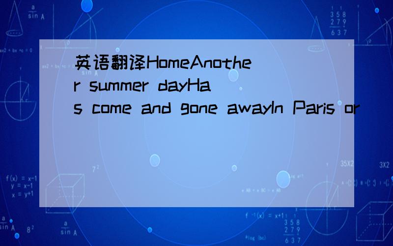 英语翻译HomeAnother summer dayHas come and gone awayIn Paris or