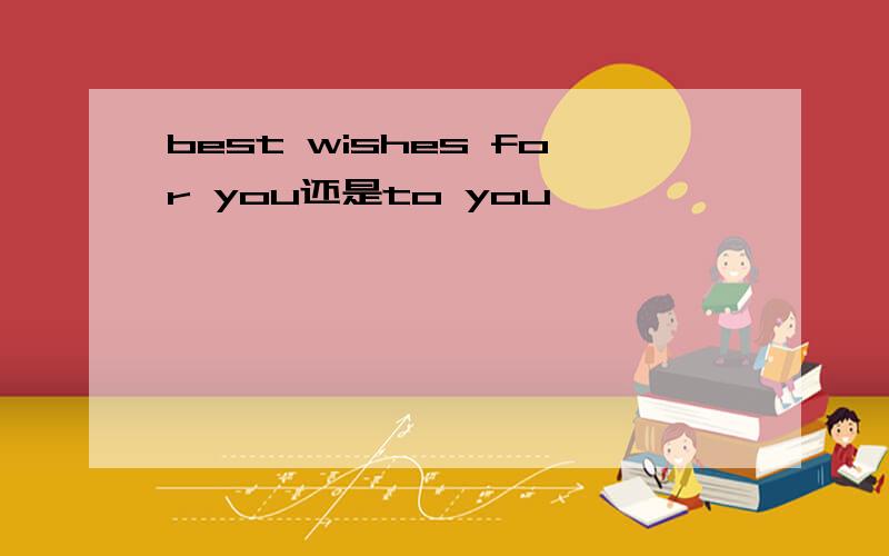best wishes for you还是to you