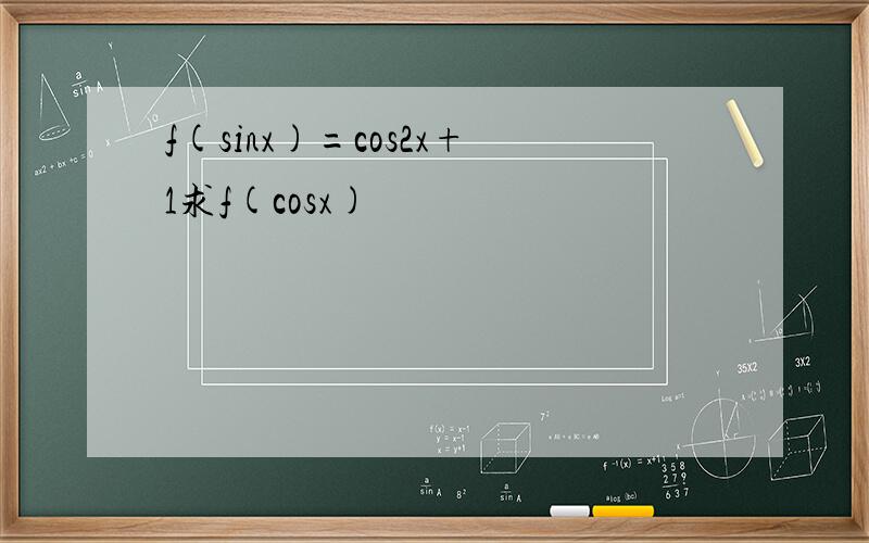 f(sinx)=cos2x+1求f(cosx)