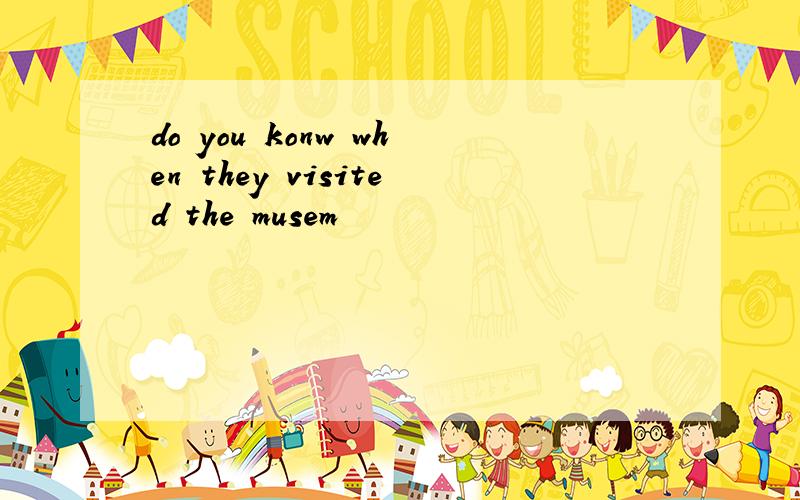 do you konw when they visited the musem