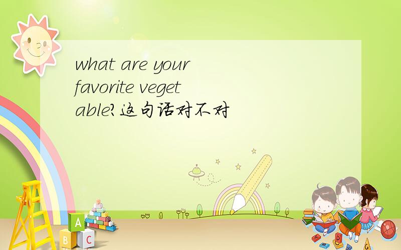 what are your favorite vegetable?这句话对不对