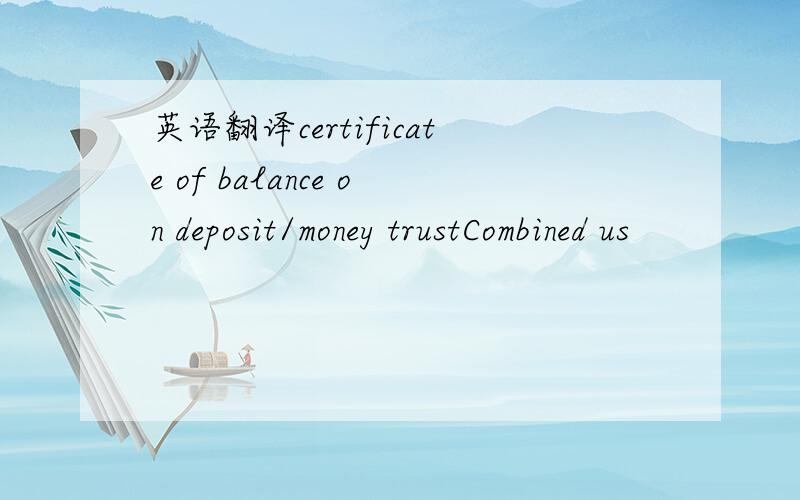 英语翻译certificate of balance on deposit/money trustCombined us