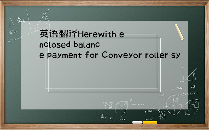 英语翻译Herewith enclosed balance payment for Conveyor roller sy