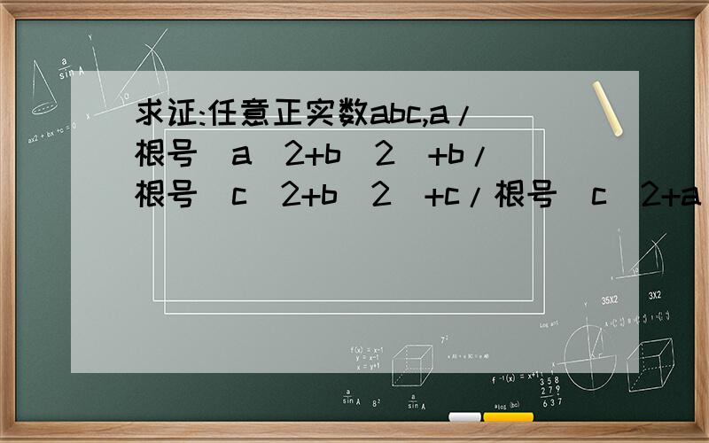 求证:任意正实数abc,a/根号(a^2+b^2)+b/根号(c^2+b^2)+c/根号(c^2+a^2)>1