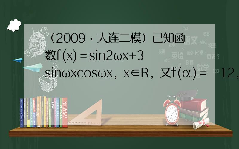 （2009•大连二模）已知函数f(x)＝sin2ωx+3sinωxcosωx，x∈R，又f(α)＝−12，f(β)＝12