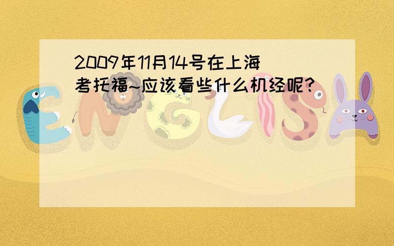 2009年11月14号在上海考托福~应该看些什么机经呢?
