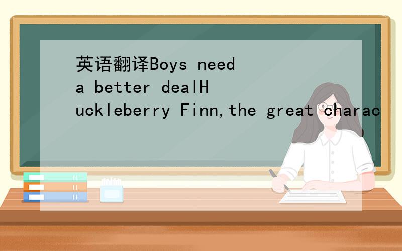 英语翻译Boys need a better dealHuckleberry Finn,the great charac