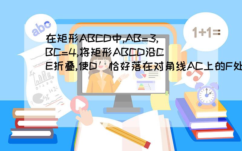 在矩形ABCD中,AB=3,BC=4,将矩形ABCD沿CE折叠,使D′恰好落在对角线AC上的F处