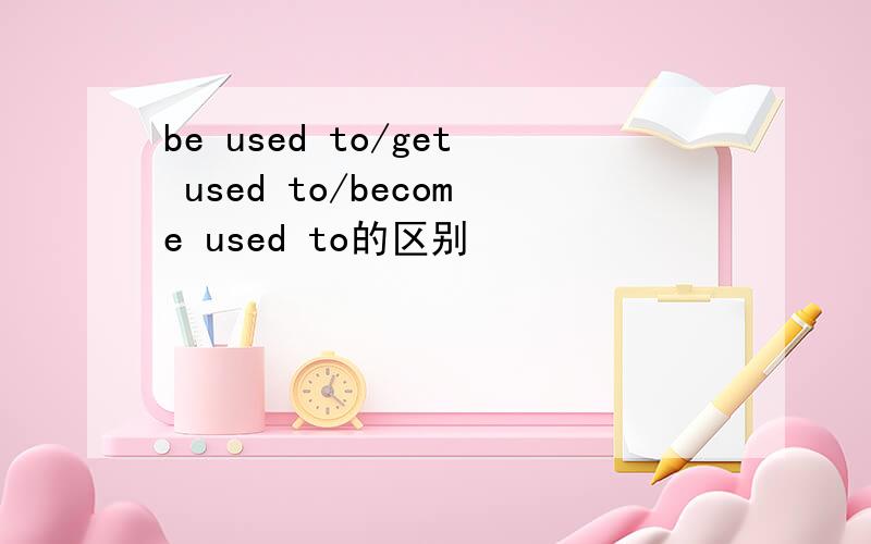 be used to/get used to/become used to的区别