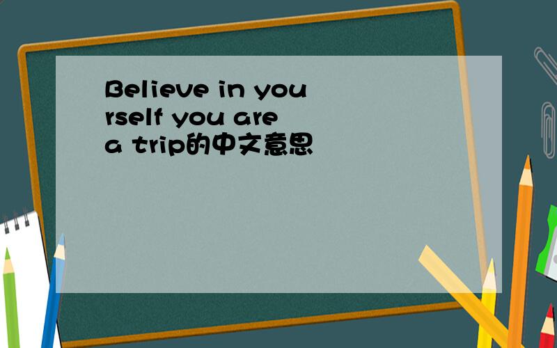 Believe in yourself you are a trip的中文意思
