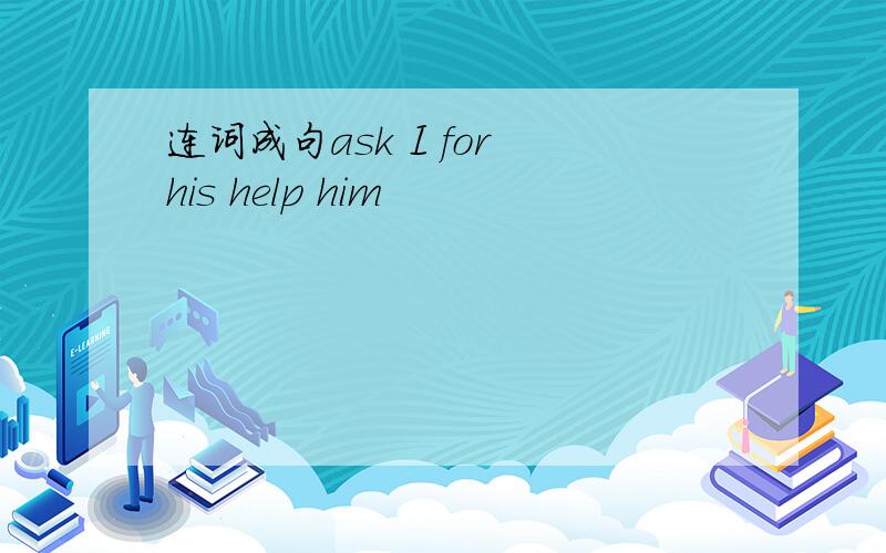 连词成句ask I for his help him