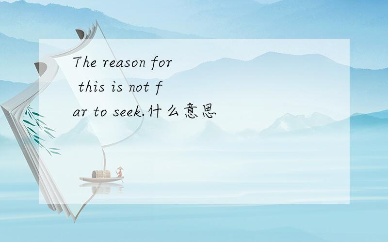 The reason for this is not far to seek.什么意思