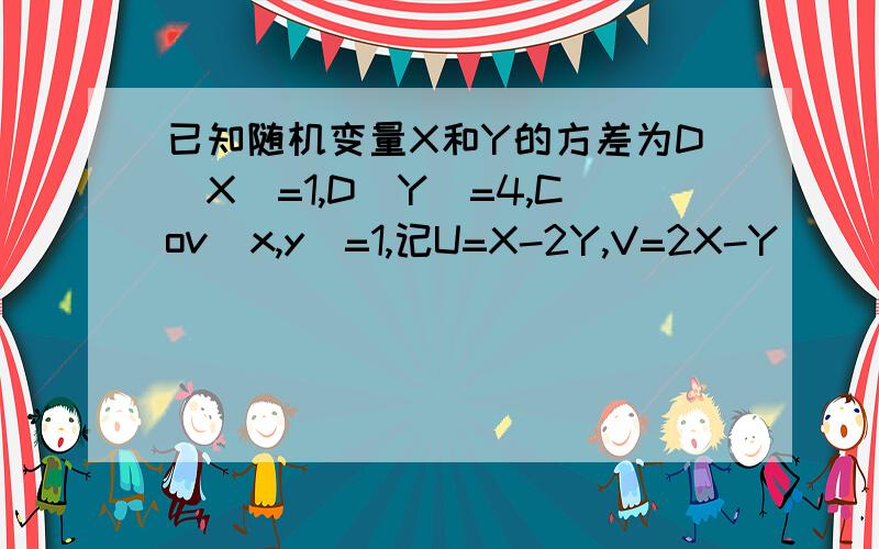 已知随机变量X和Y的方差为D(X)=1,D(Y)=4,Cov(x,y)=1,记U=X-2Y,V=2X-Y