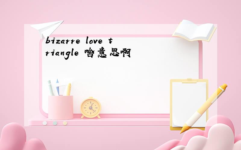 bizarre love triangle 啥意思啊